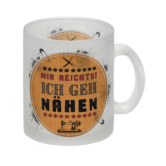 Mir reicht's! Ich geh nähen Glas Tasse