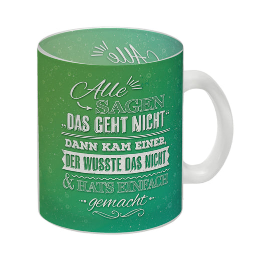 Alle sagen: Das geht nicht! Dann kam einer, der wusste das nicht & hats einfach gemacht Glas Tasse