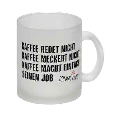 Kaffee redet nicht, Kaffee meckert nicht, Kaffee macht einfach seinen Job Glas Tasse