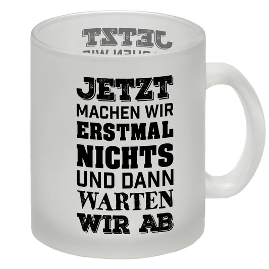 Jetzt machen wir erstmal nichts und dann warten wir ab Glas Tasse