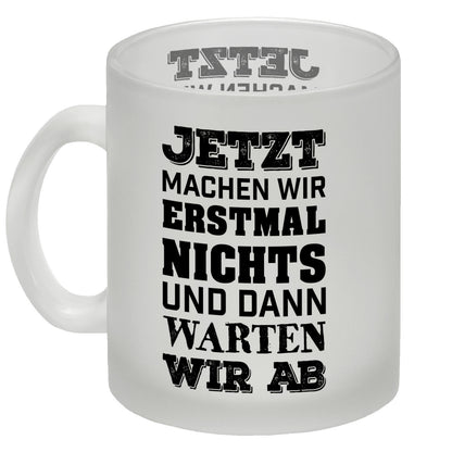 Jetzt machen wir erstmal nichts und dann warten wir ab Glas Tasse