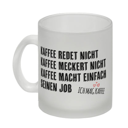 Kaffee redet nicht, Kaffee meckert nicht, Kaffee macht einfach seinen Job Glas Tasse