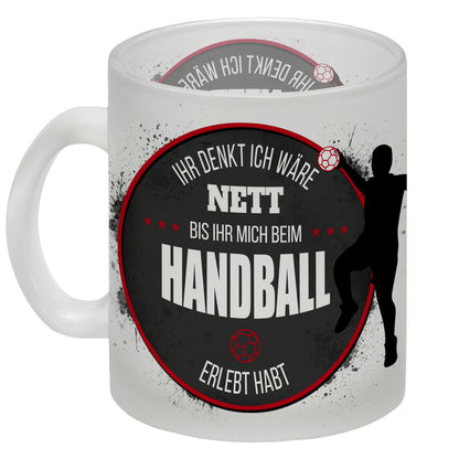 Ihr denkt ich wäre nett, bis ihr mich beim Handball erlebt habt Glas Tasse mit Handball Motiv