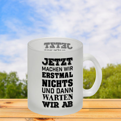 Jetzt machen wir erstmal nichts und dann warten wir ab Glas Tasse